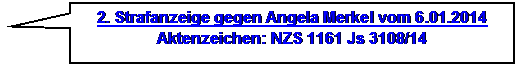 Rechteckige Legende: 2. Strafanzeige gegen Angela Merkel vom 6.01.2014
Aktenzeichen: NZS 1161 Js 3108/14
